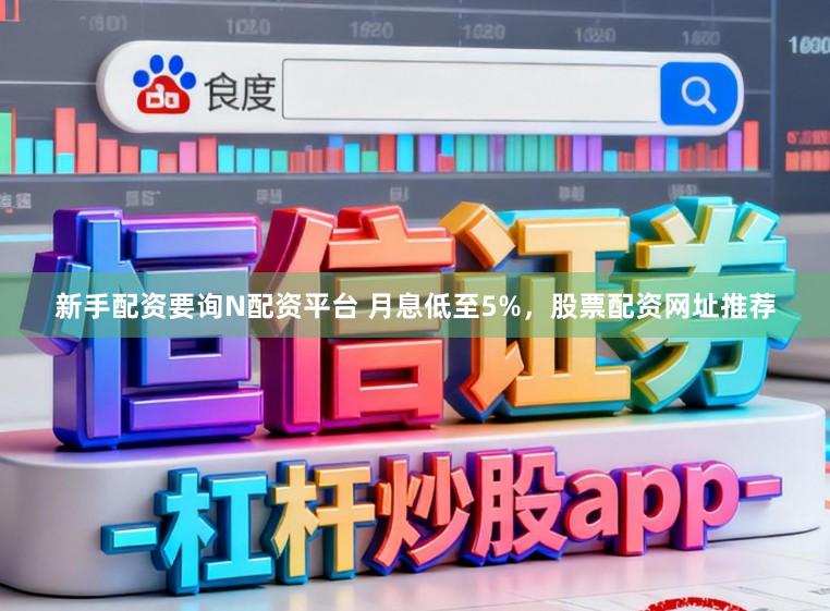 新手配资要询N配资平台 月息低至5%，股票配资网址推荐