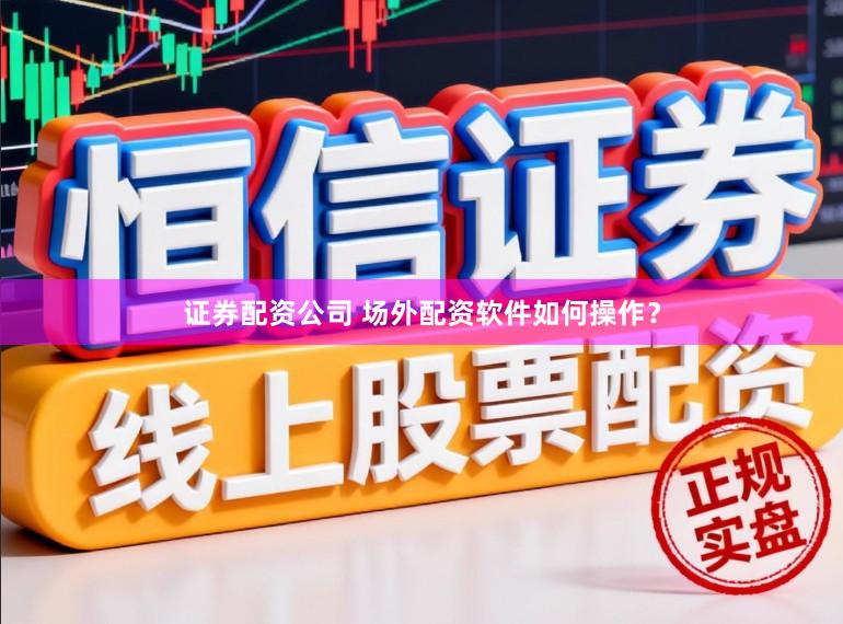证券配资公司 场外配资软件如何操作？