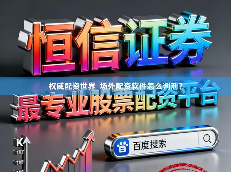 权威配资世界  场外配资软件怎么判刑？