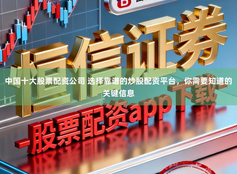 中国十大股票配资公司 选择靠谱的炒股配资平台,你需要知道的关键信息