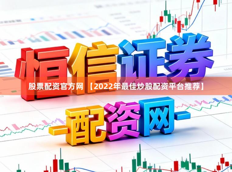 股票配资官方网 【2022年最佳炒股配资平台推荐】