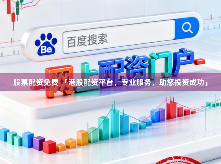 股票配资免费 「港股配资平台，专业服务，助您投资成功」