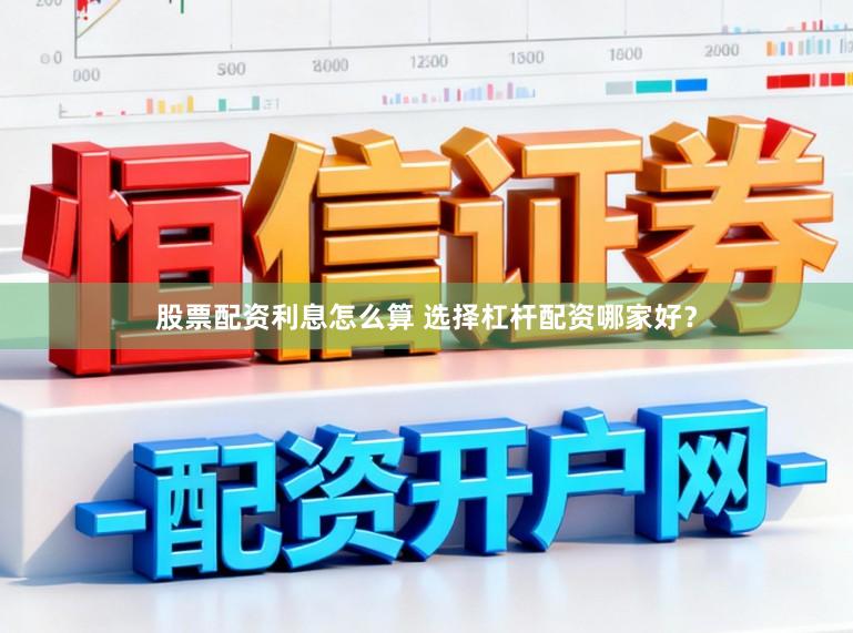股票配资利息怎么算 选择杠杆配资哪家好？