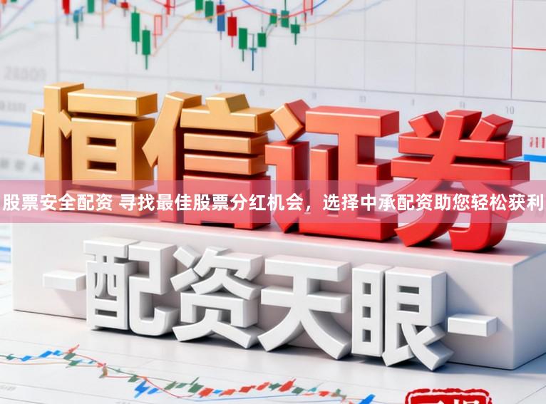 股票安全配资 寻找最佳股票分红机会，选择中承配资助您轻松获利