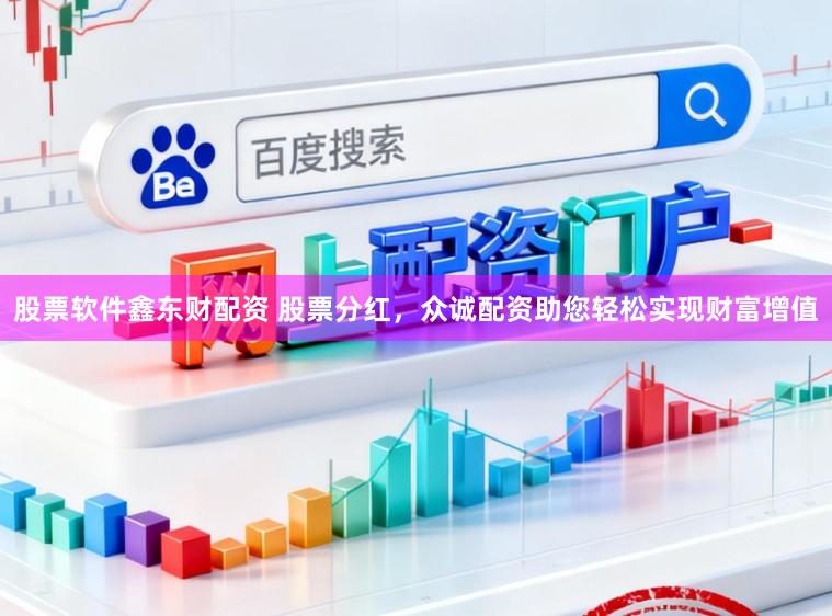 股票软件鑫东财配资 股票分红，众诚配资助您轻松实现财富增值