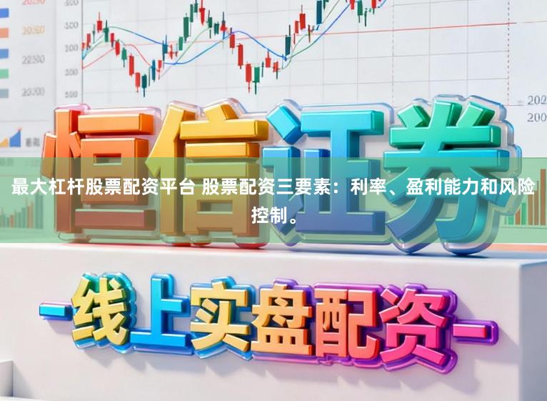 最大杠杆股票配资平台 股票配资三要素：利率、盈利能力和风险控制。