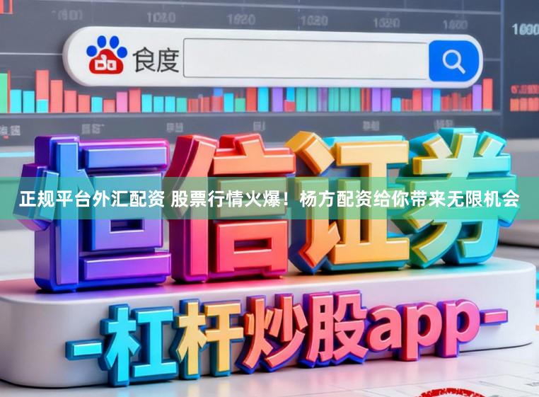 正规平台外汇配资 股票行情火爆！杨方配资给你带来无限机会