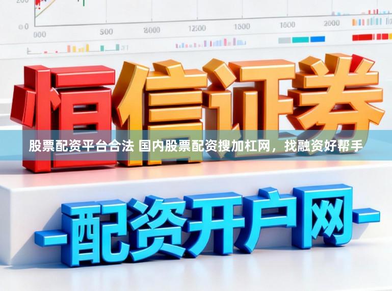 股票配资平台合法 国内股票配资搜加杠网，找融资好帮手