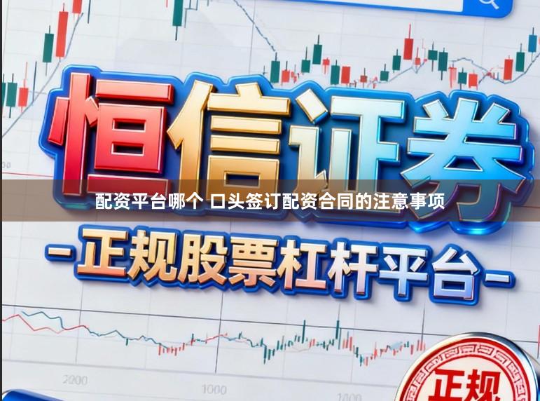 配资平台哪个 口头签订配资合同的注意事项