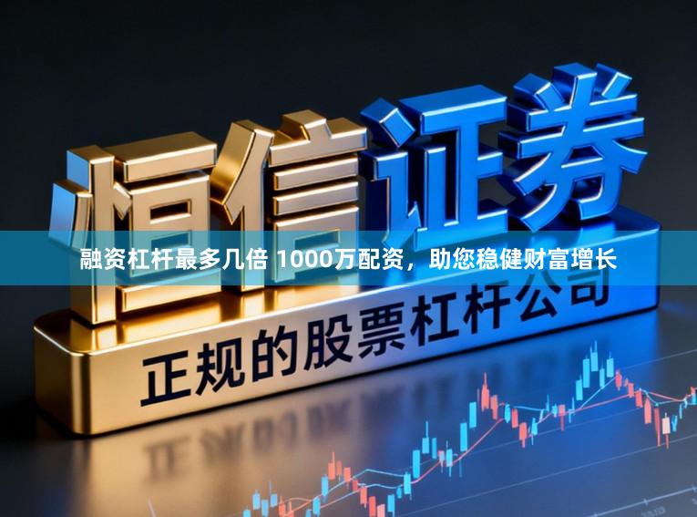 融资杠杆最多几倍 1000万配资，助您稳健财富增长
