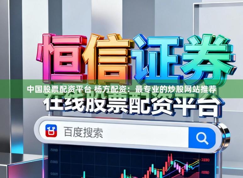 中国股票配资平台 杨方配资：最专业的炒股网站推荐