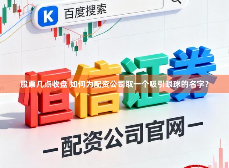 股票几点收盘 如何为配资公司取一个吸引眼球的名字？