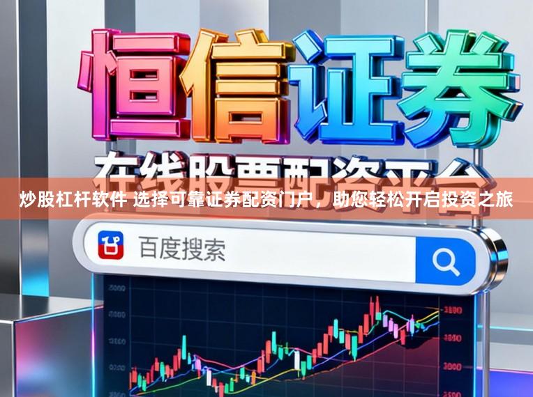 炒股杠杆软件 选择可靠证券配资门户，助您轻松开启投资之旅