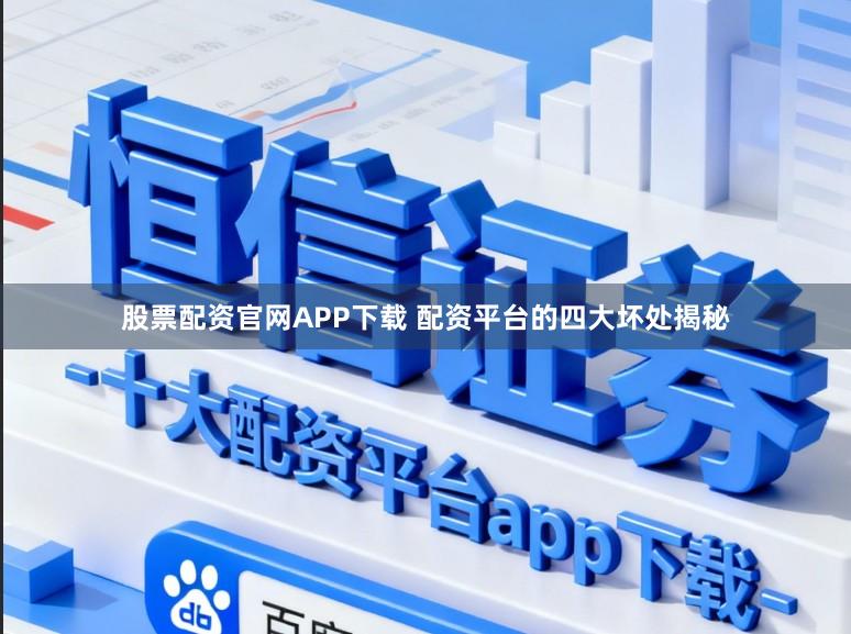 股票配资官网APP下载 配资平台的四大坏处揭秘