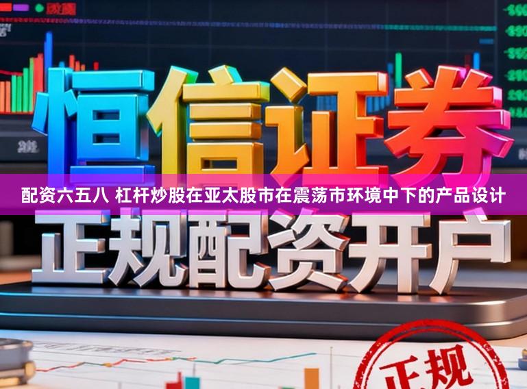 配资六五八 杠杆炒股在亚太股市在震荡市环境中下的产品设计