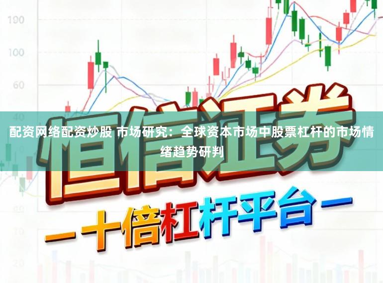 配资网络配资炒股 市场研究：全球资本市场中股票杠杆的市场情绪趋势研判
