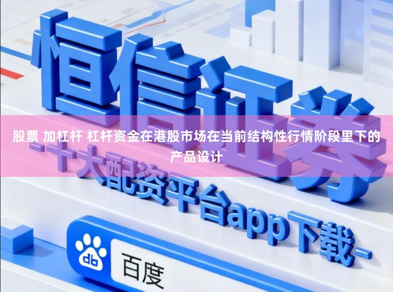 股票 加杠杆 杠杆资金在港股市场在当前结构性行情阶段里下的产品设计