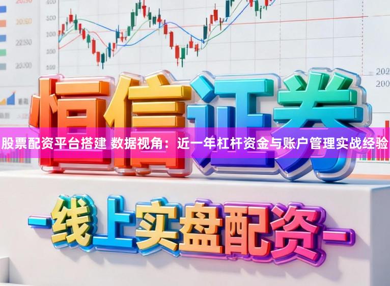 股票配资平台搭建 数据视角：近一年杠杆资金与账户管理实战经验