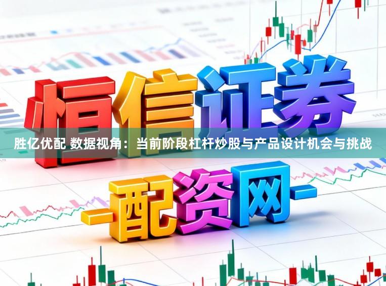 胜亿优配 数据视角：当前阶段杠杆炒股与产品设计机会与挑战