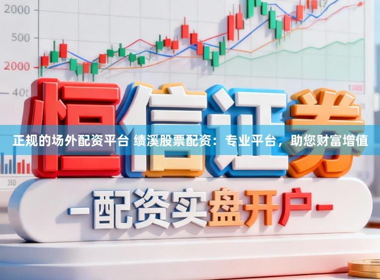正规的场外配资平台 绩溪股票配资：专业平台，助您财富增值