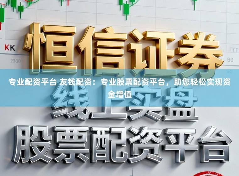 专业配资平台 友钱配资：专业股票配资平台，助您轻松实现资金增值