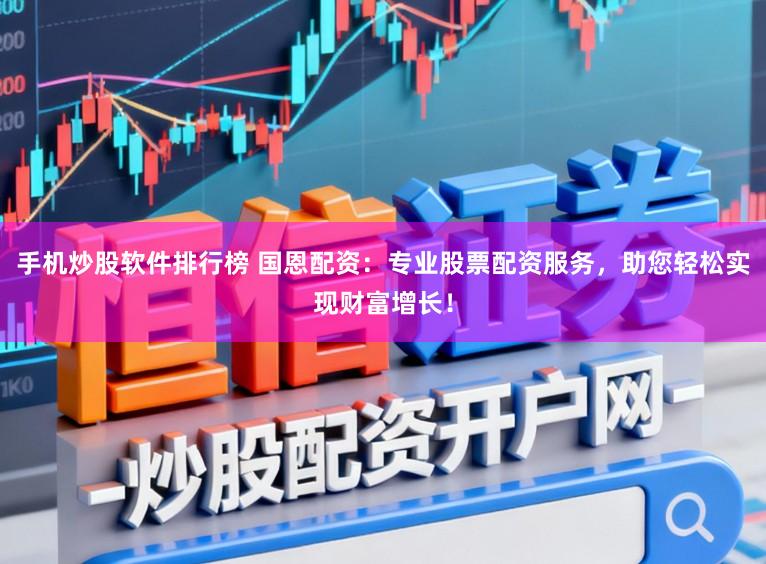 手机炒股软件排行榜 国恩配资：专业股票配资服务，助您轻松实现财富增长！