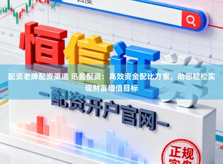 配资老牌配资渠道 迅盈配资：高效资金配比方案，助您轻松实现财富增值目标