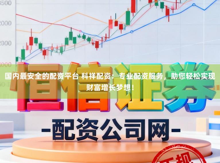 国内最安全的配资平台 科祥配资：专业配资服务，助您轻松实现财富增长梦想！