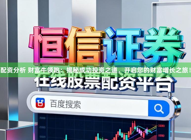 配资分析 财富牛领跑：揭秘成功投资之道，开启您的财富增长之旅！