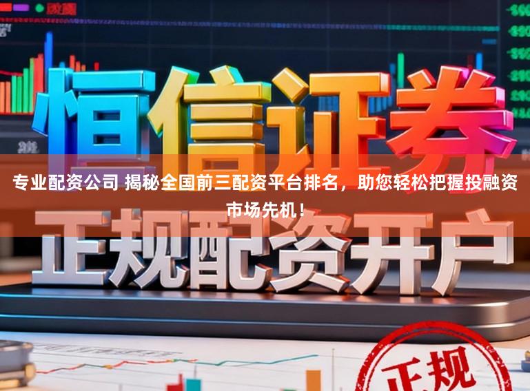 专业配资公司 揭秘全国前三配资平台排名，助您轻松把握投融资市场先机！
