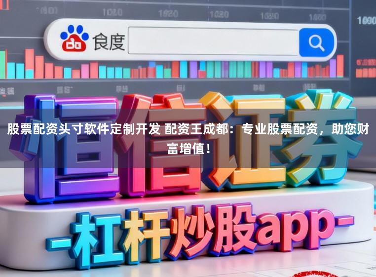 股票配资头寸软件定制开发 配资王成都：专业股票配资，助您财富增值！