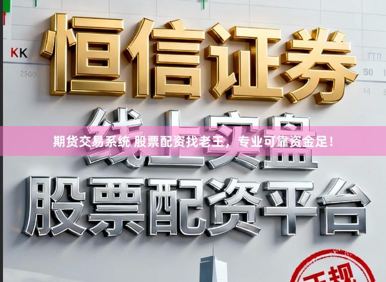 期货交易系统 股票配资找老王，专业可靠资金足！