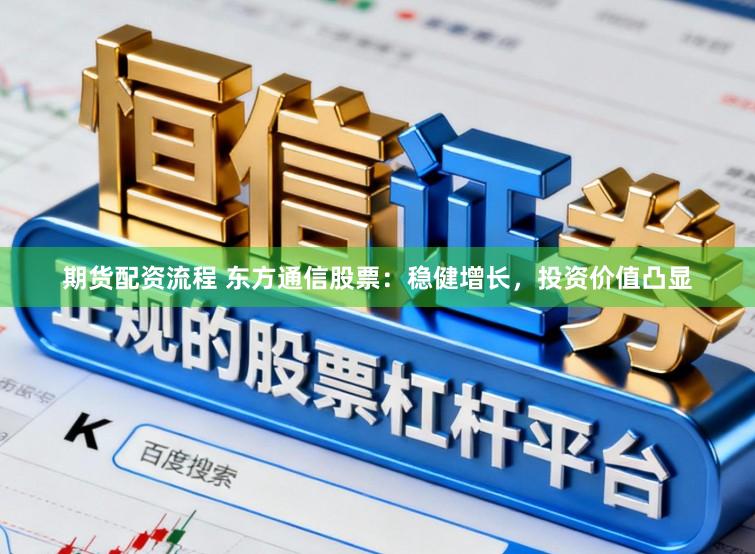 期货配资流程 东方通信股票：稳健增长，投资价值凸显