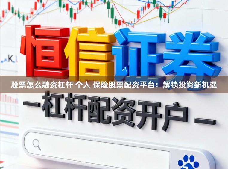股票怎么融资杠杆 个人 保险股票配资平台：解锁投资新机遇