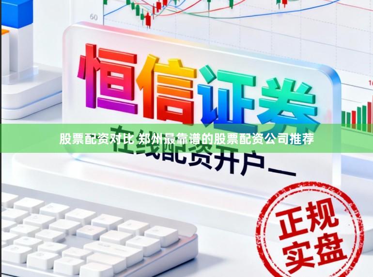 股票配资对比 郑州最靠谱的股票配资公司推荐