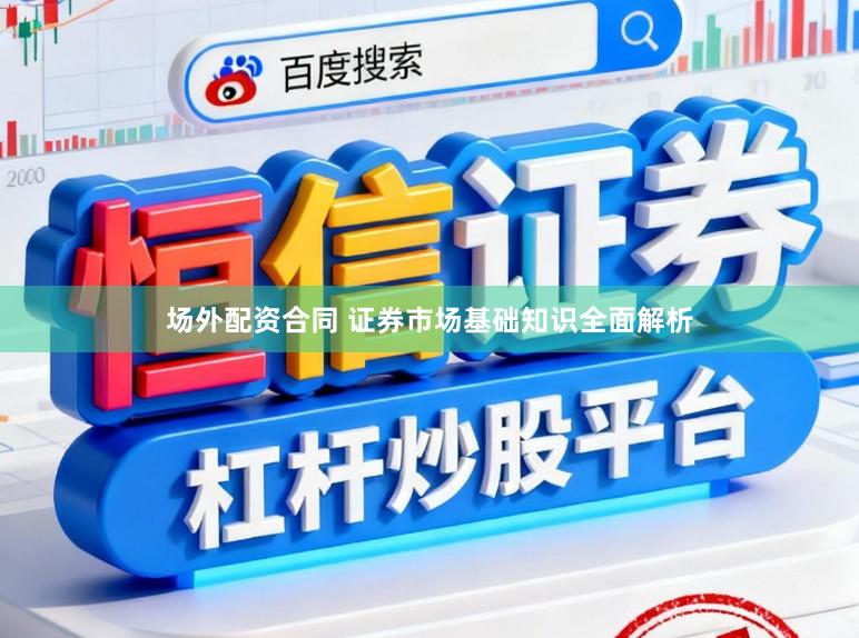 场外配资合同 证券市场基础知识全面解析