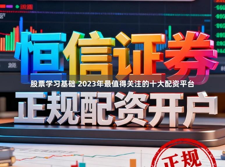 股票学习基础 2023年最值得关注的十大配资平台