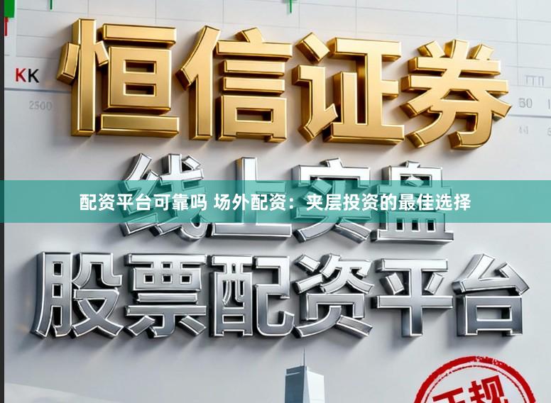 配资平台可靠吗 场外配资：夹层投资的最佳选择