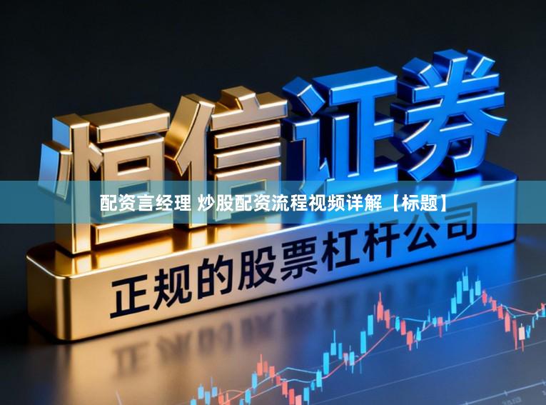 配资言经理 炒股配资流程视频详解【标题】