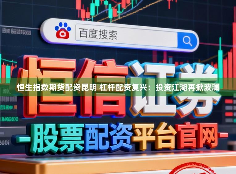 恒生指数期货配资昆明 杠杆配资复兴：投资江湖再掀波澜