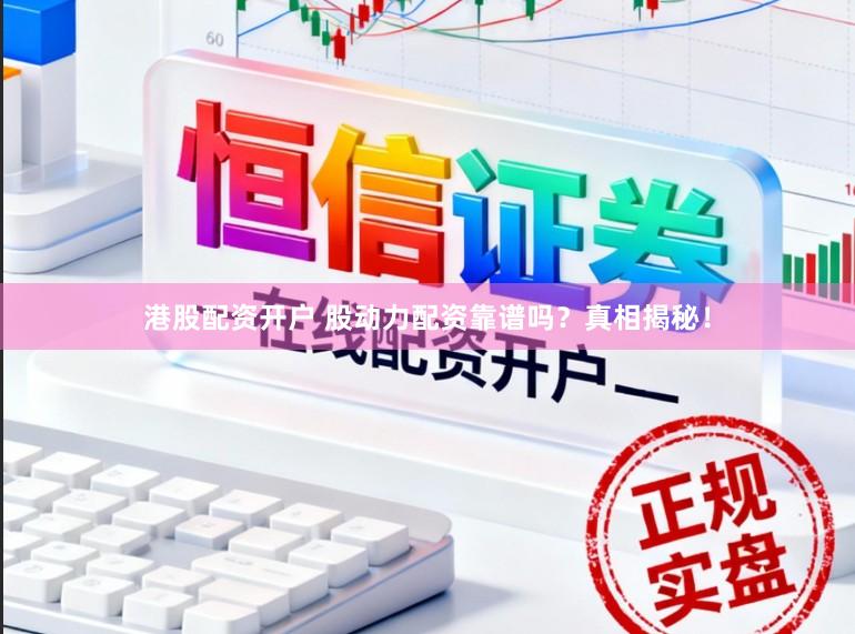 港股配资开户 股动力配资靠谱吗？真相揭秘！