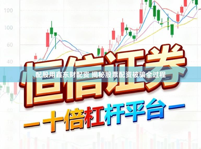 配股用鑫东财配资 揭秘股票配资被骗全过程