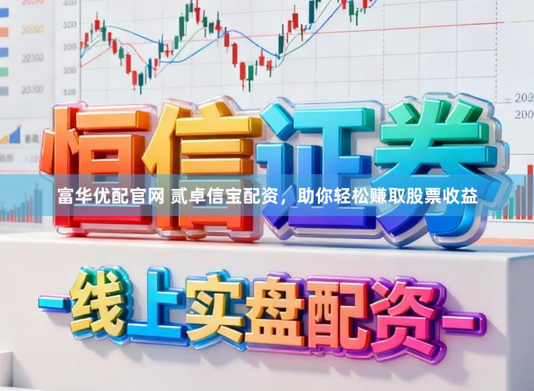 富华优配官网 贰卓信宝配资，助你轻松赚取股票收益