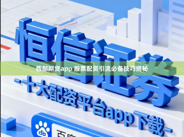 西部期货app 股票配资引流必备技巧揭秘