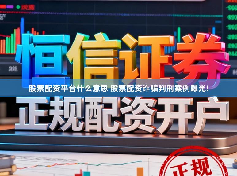 股票配资平台什么意思 股票配资诈骗判刑案例曝光!