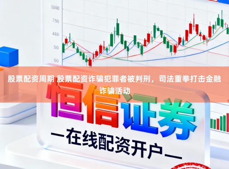 股票配资周期 股票配资诈骗犯罪者被判刑，司法重拳打击金融诈骗活动