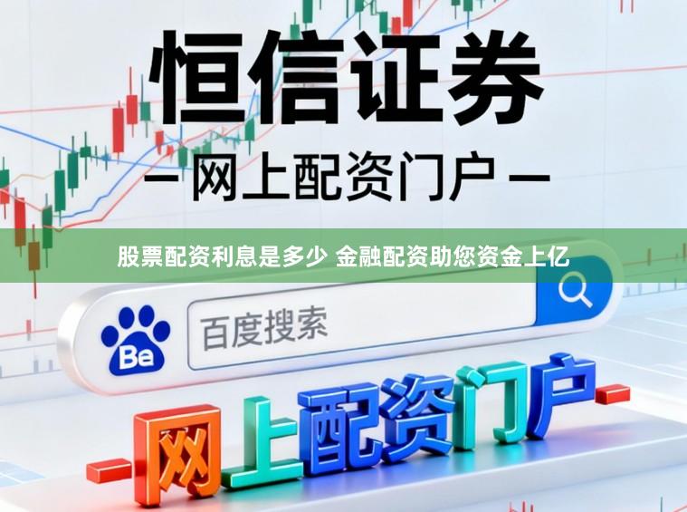股票配资利息是多少 金融配资助您资金上亿
