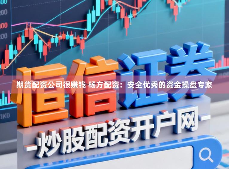 期货配资公司很赚钱 杨方配资：安全优秀的资金操盘专家