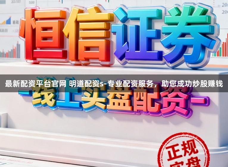 最新配资平台官网 明道配资s-专业配资服务，助您成功炒股赚钱
