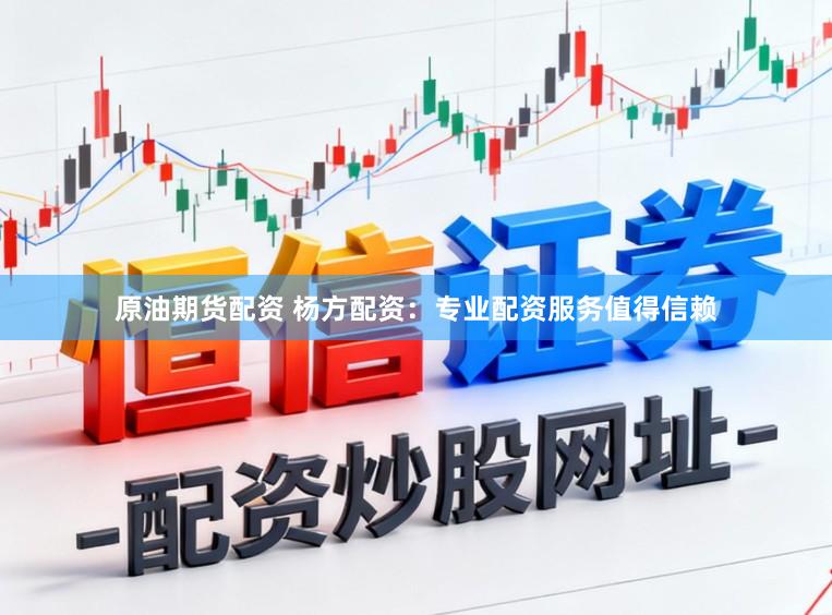 原油期货配资 杨方配资：专业配资服务值得信赖